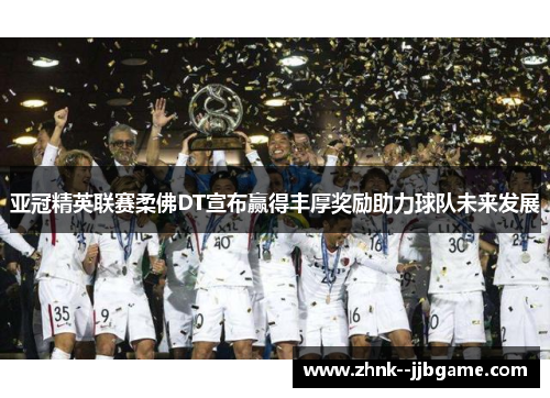 亚冠精英联赛柔佛DT宣布赢得丰厚奖励助力球队未来发展